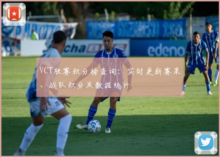 VCT联赛积分榜查询:实时更新赛果、战队积分及数据统计