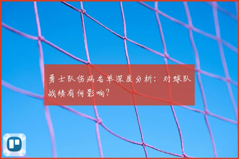 勇士队伤病名单深度分析：对球队战绩有何影响？