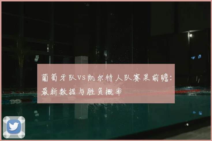 葡萄牙队vs凯尔特人队赛果前瞻：最新数据与胜负概率