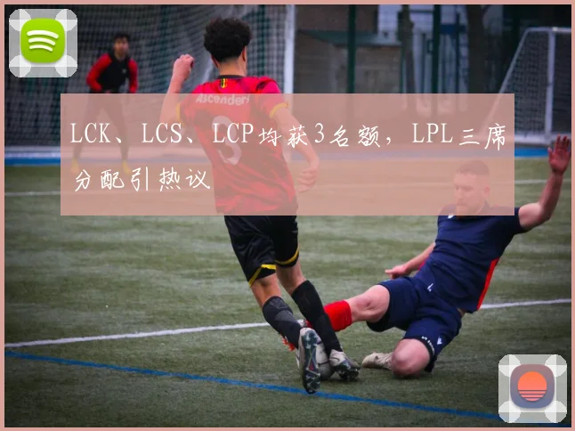 LCK、LCS、LCP均获3名额,LPL三席分配引热议
