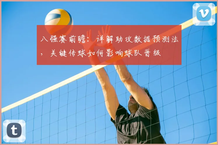 八强赛前瞻：详解助攻数据预测法，关键传球如何影响球队晋级
