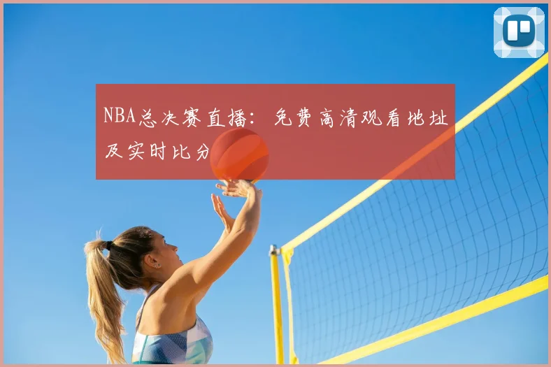 NBA总决赛直播：免费高清观看地址及实时比分