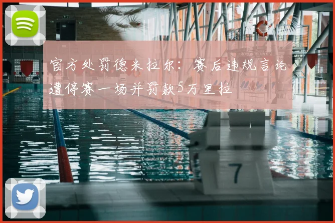 官方处罚德米拉尔：赛后违规言论遭停赛一场并罚款5万里拉