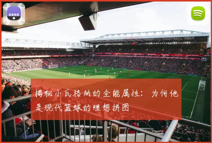 揭秘小瓦格纳的全能属性:为何他是现代篮球的理想拼图