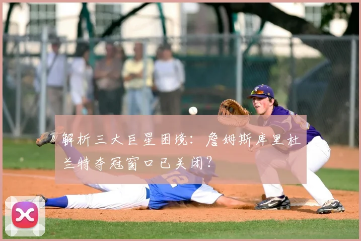 解析三大巨星困境：詹姆斯库里杜兰特夺冠窗口已关闭？
