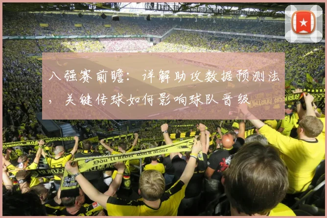 八强赛前瞻：详解助攻数据预测法，关键传球如何影响球队晋级