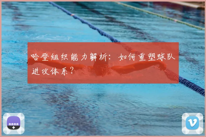 哈登组织能力解析：如何重塑球队进攻体系？