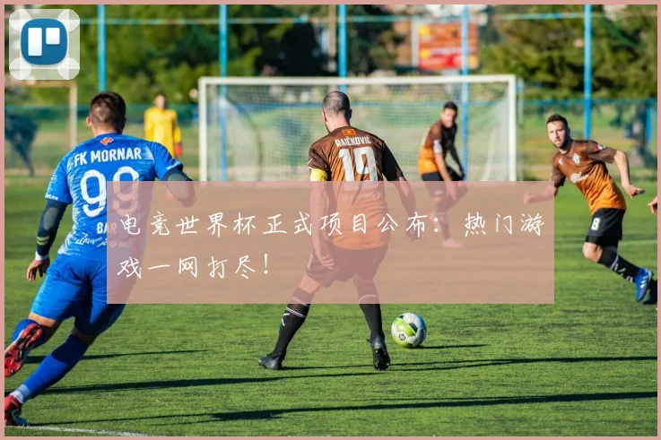 电竞世界杯正式项目公布：热门游戏一网打尽！