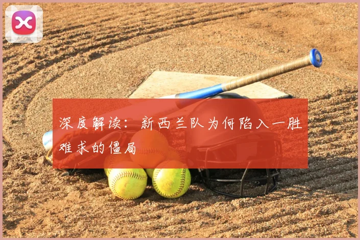 深度解读：新西兰队为何陷入一胜难求的僵局