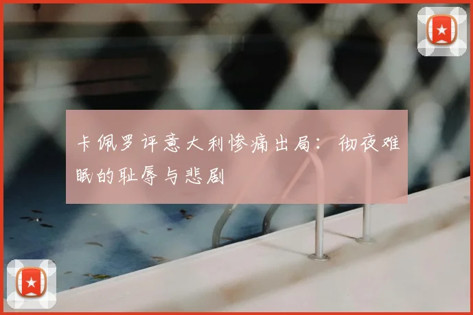 卡佩罗评意大利惨痛出局：彻夜难眠的耻辱与悲剧