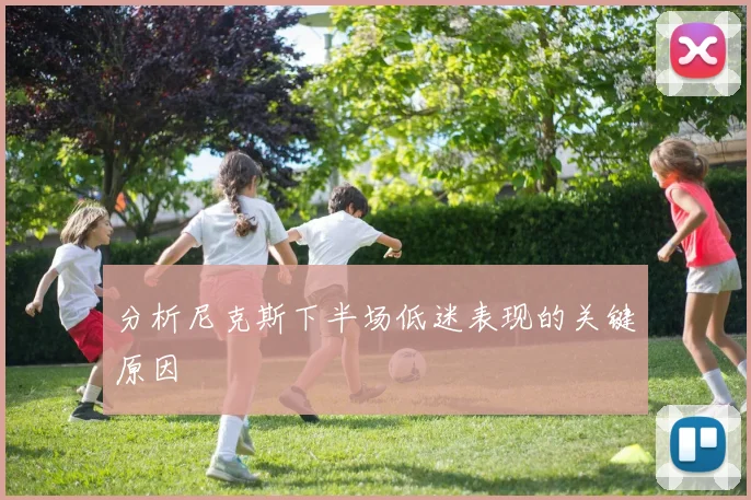 分析尼克斯下半场低迷表现的关键原因