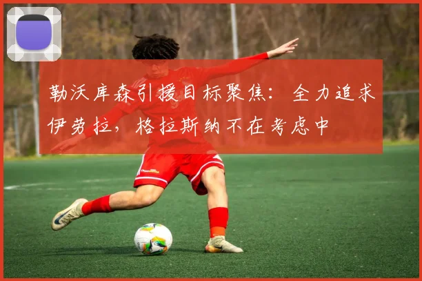 勒沃库森引援目标聚焦：全力追求伊劳拉，格拉斯纳不在考虑中