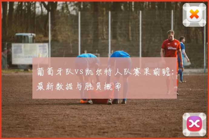 葡萄牙队vs凯尔特人队赛果前瞻：最新数据与胜负概率