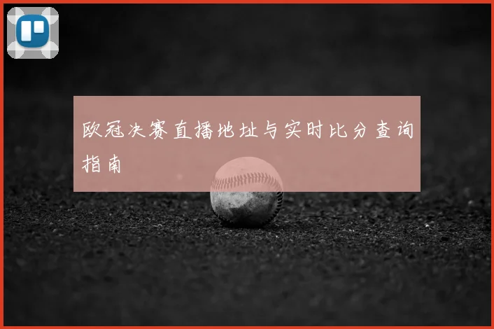 欧冠决赛直播地址与实时比分查询指南