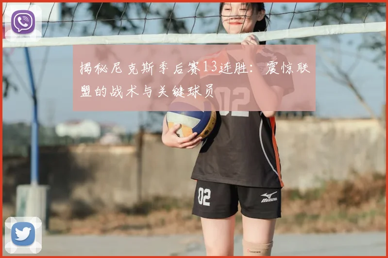 揭秘尼克斯季后赛13连胜：震惊联盟的战术与关键球员